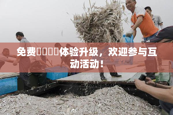 免费❌‌❌‌体验升级，欢迎参与互动活动！