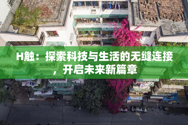 H触：探索科技与生活的无缝连接，开启未来新篇章
