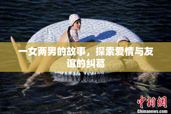一女两男的故事，探索爱情与友谊的纠葛