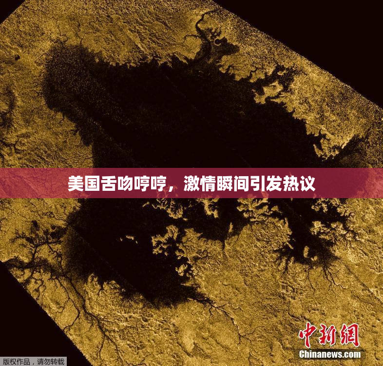 美国舌吻哼哼，激情瞬间引发热议