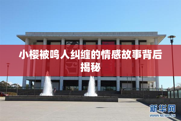 小樱被鸣人纠缠的情感故事背后揭秘