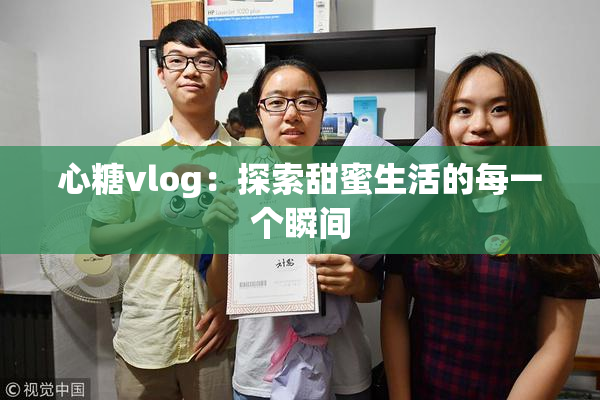 心糖vlog：探索甜蜜生活的每一个瞬间