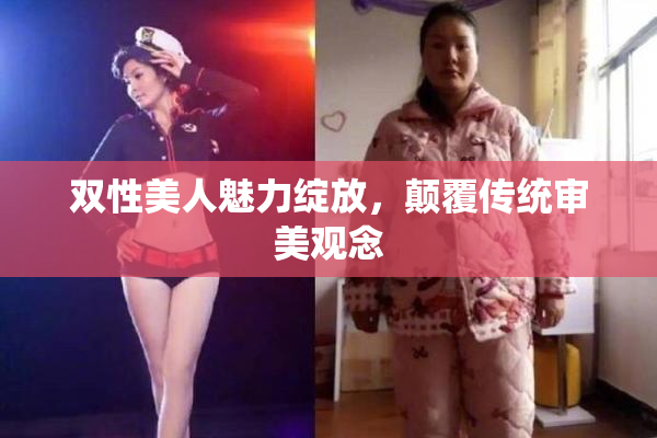 双性美人魅力绽放，颠覆传统审美观念