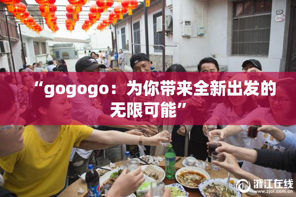 “gogogo：为你带来全新出发的无限可能”