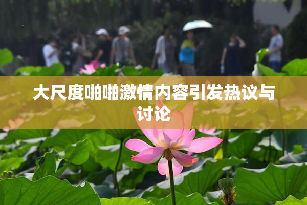 大尺度啪啪激情内容引发热议与讨论