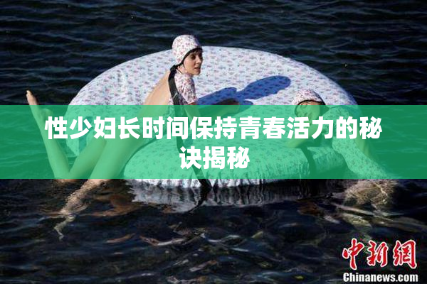 性少妇长时间保持青春活力的秘诀揭秘