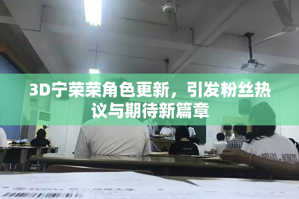 3D宁荣荣角色更新，引发粉丝热议与期待新篇章