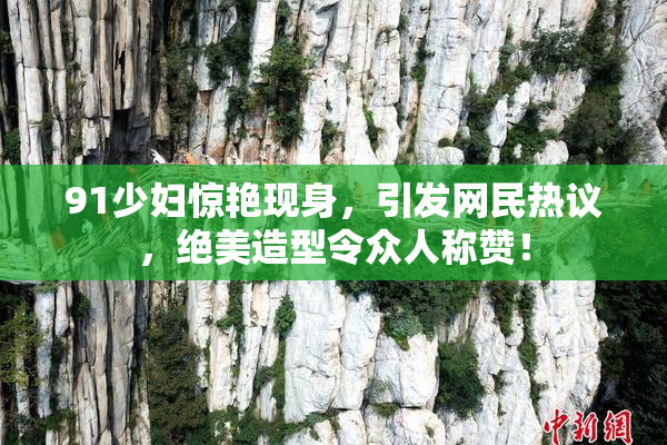 91少妇惊艳现身，引发网民热议，绝美造型令众人称赞！