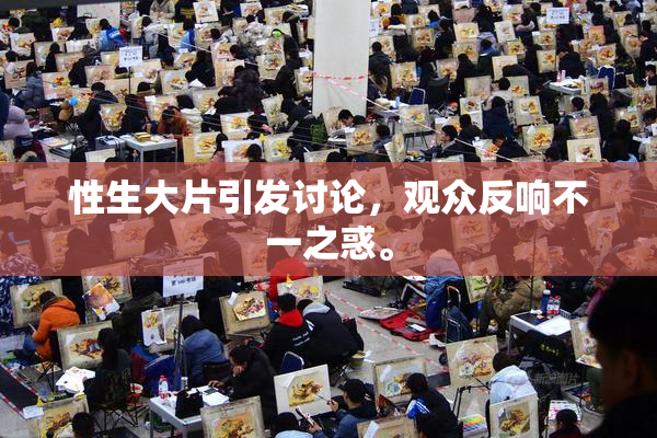 性生大片引发讨论，观众反响不一之惑。