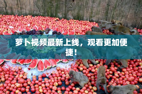 萝卜视频最新上线，观看更加便捷！