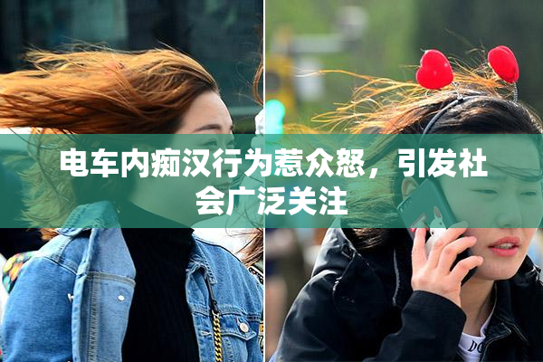 电车内痴汉行为惹众怒，引发社会广泛关注