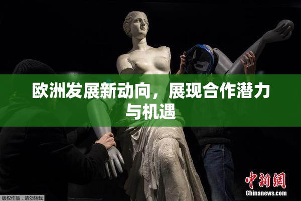 欧洲发展新动向，展现合作潜力与机遇