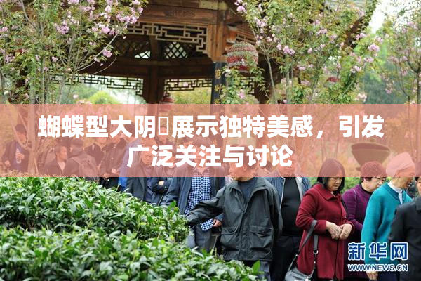 蝴蝶型大阴脣展示独特美感，引发广泛关注与讨论