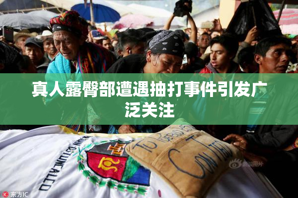 真人露臀部遭遇抽打事件引发广泛关注