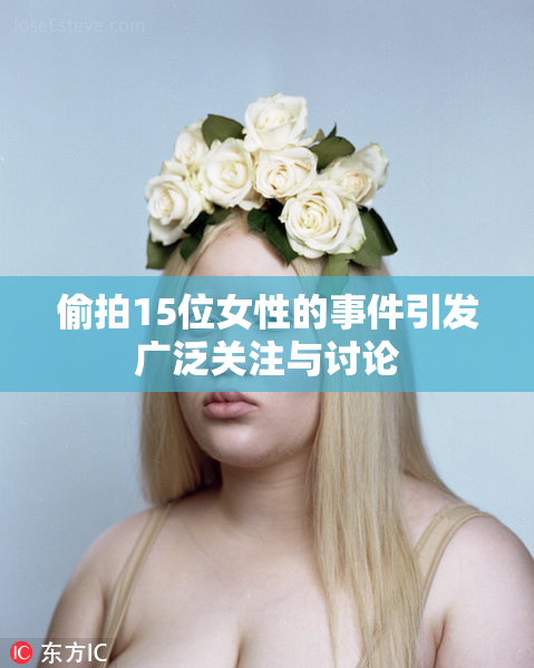 偷拍15位女性的事件引发广泛关注与讨论