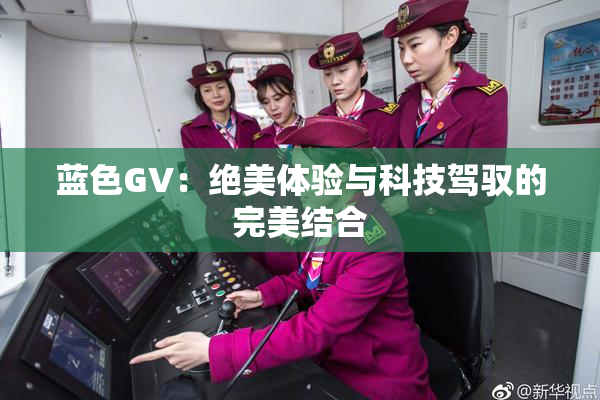 蓝色GV：绝美体验与科技驾驭的完美结合