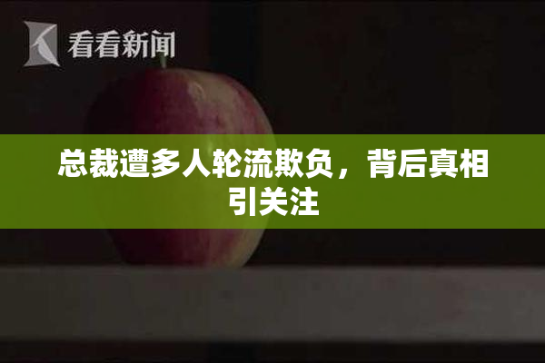 总裁遭多人轮流欺负，背后真相引关注
