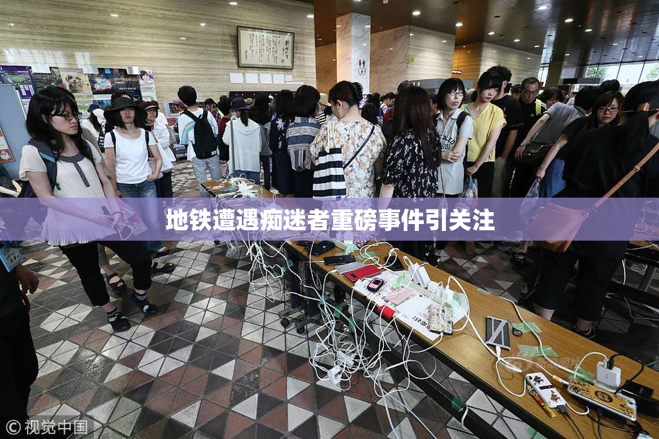 地铁遭遇痴迷者重磅事件引关注