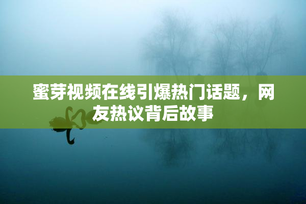 蜜芽视频在线引爆热门话题，网友热议背后故事