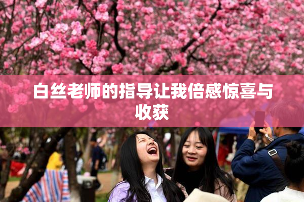 白丝老师的指导让我倍感惊喜与收获