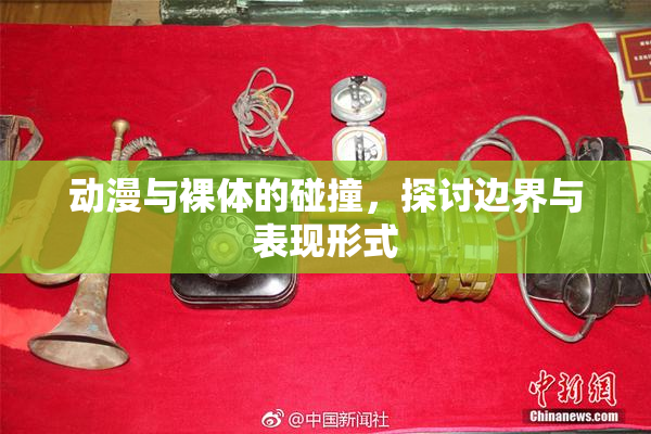 动漫与裸体的碰撞，探讨边界与表现形式
