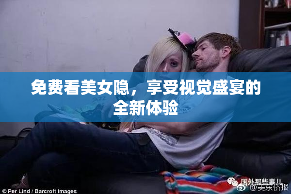 免费看美女隐，享受视觉盛宴的全新体验