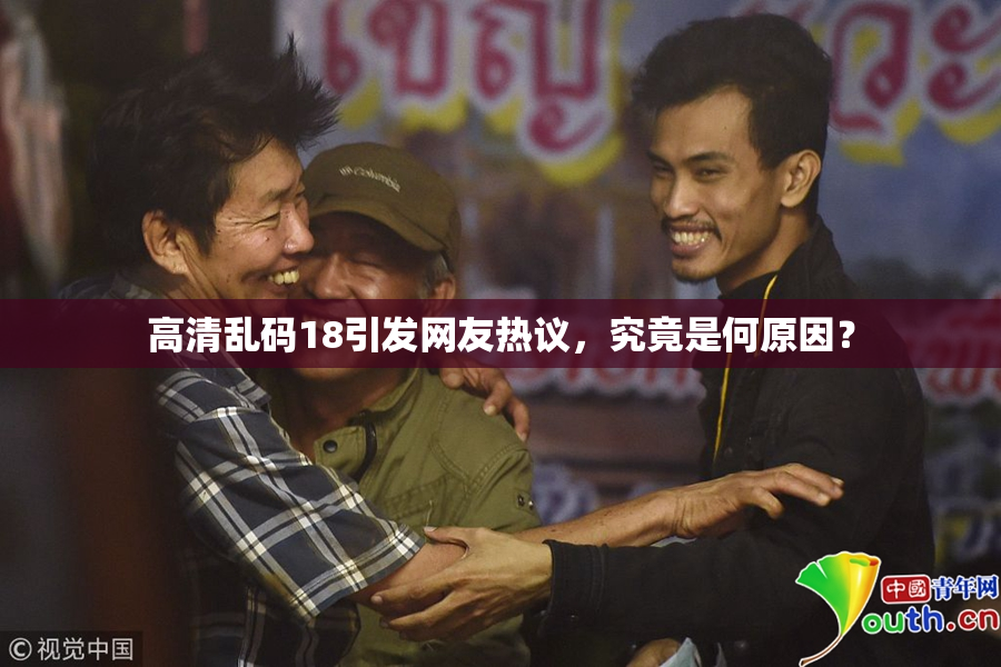 高清乱码18引发网友热议，究竟是何原因？