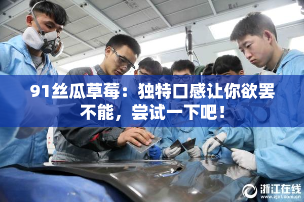 91丝瓜草莓：独特口感让你欲罢不能，尝试一下吧！