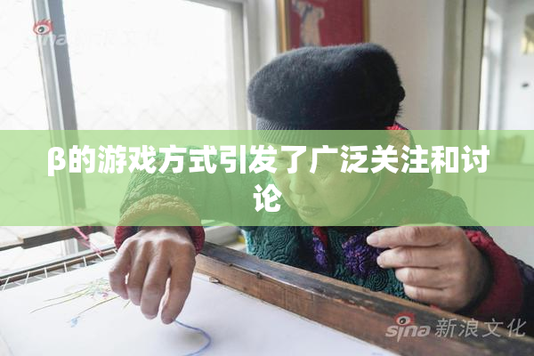 β的游戏方式引发了广泛关注和讨论