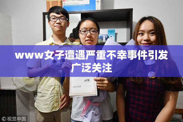 www女子遭遇严重不幸事件引发广泛关注