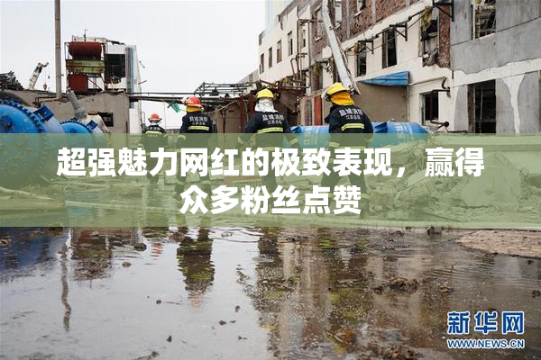 超强魅力网红的极致表现，赢得众多粉丝点赞