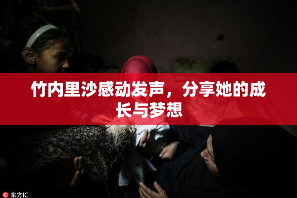 竹内里沙感动发声，分享她的成长与梦想
