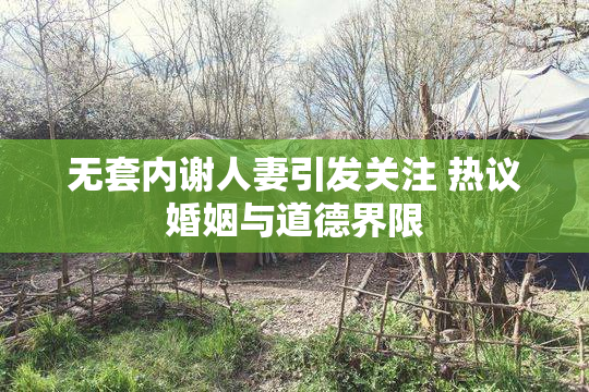 无套内谢人妻引发关注 热议婚姻与道德界限