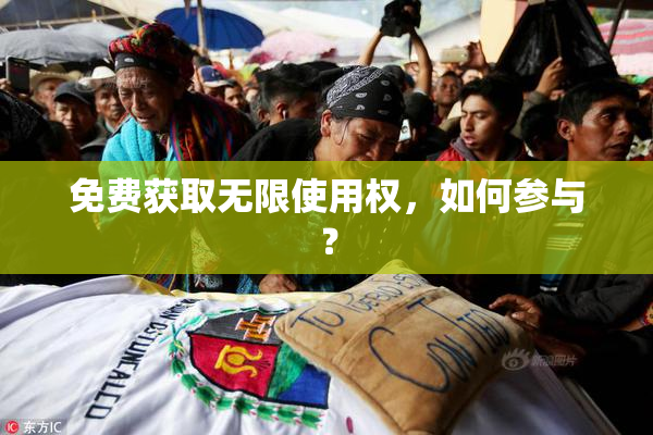 免费获取无限使用权，如何参与？