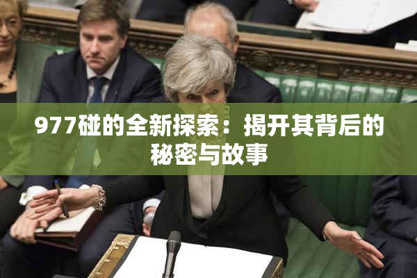 977碰的全新探索：揭开其背后的秘密与故事