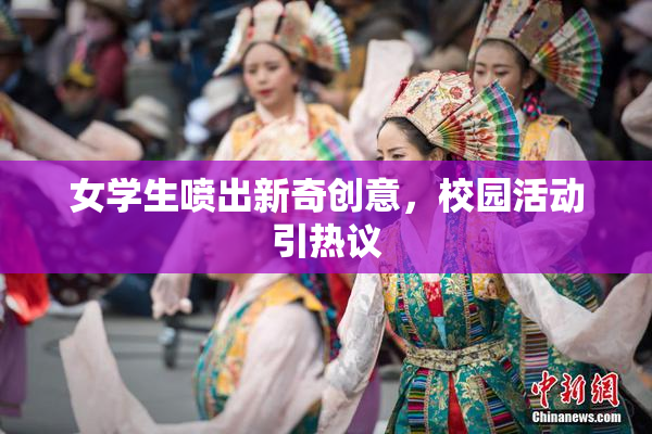 女学生喷出新奇创意，校园活动引热议