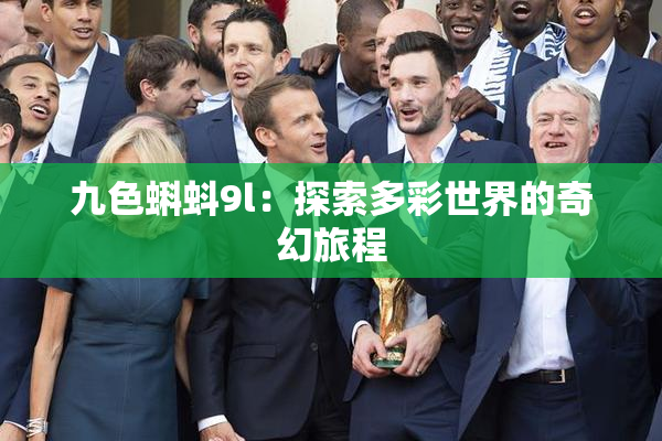九色蝌蚪9l：探索多彩世界的奇幻旅程