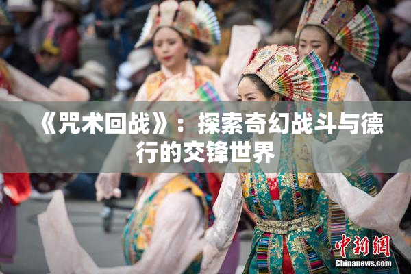 《咒术回战》：探索奇幻战斗与德行的交锋世界
