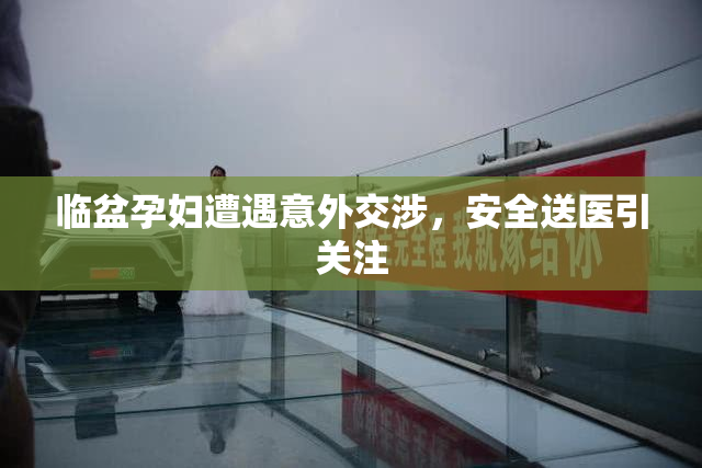 临盆孕妇遭遇意外交涉，安全送医引关注