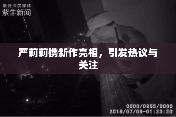 严莉莉携新作亮相，引发热议与关注