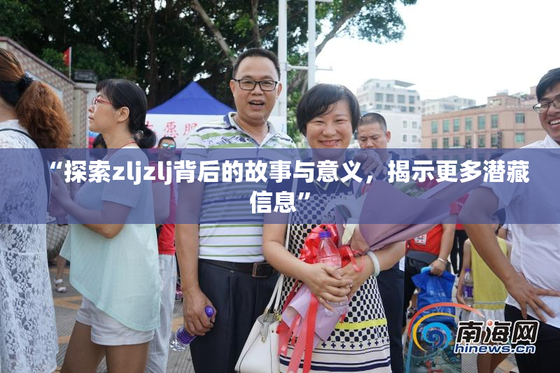 “探索zljzlj背后的故事与意义，揭示更多潜藏信息”