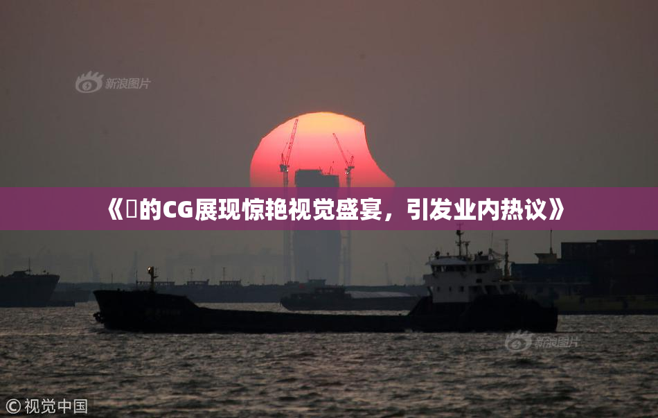 《暃的CG展现惊艳视觉盛宴，引发业内热议》