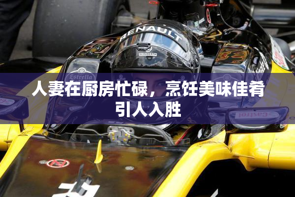 人妻在厨房忙碌，烹饪美味佳肴引人入胜