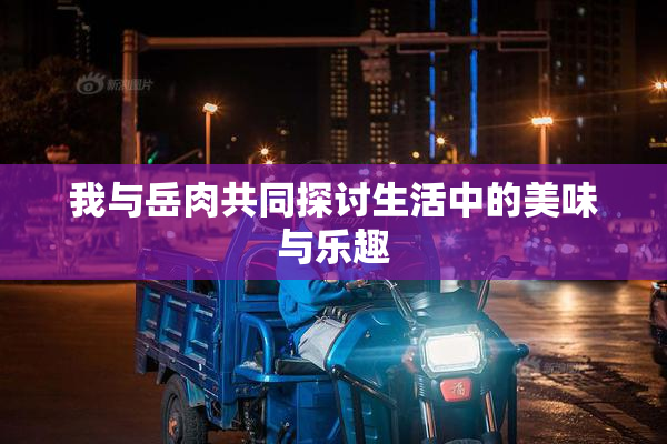 我与岳肉共同探讨生活中的美味与乐趣