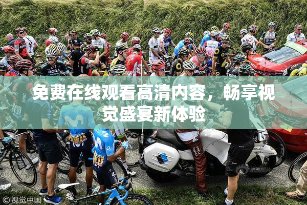 免费在线观看高清内容，畅享视觉盛宴新体验