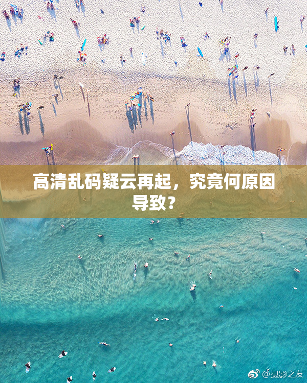 高清乱码疑云再起，究竟何原因导致？