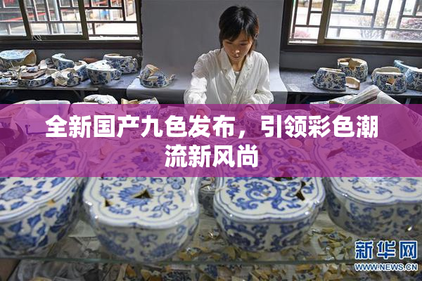全新国产九色发布，引领彩色潮流新风尚