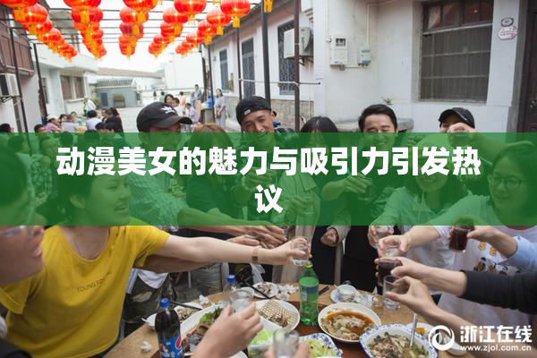 动漫美女的魅力与吸引力引发热议