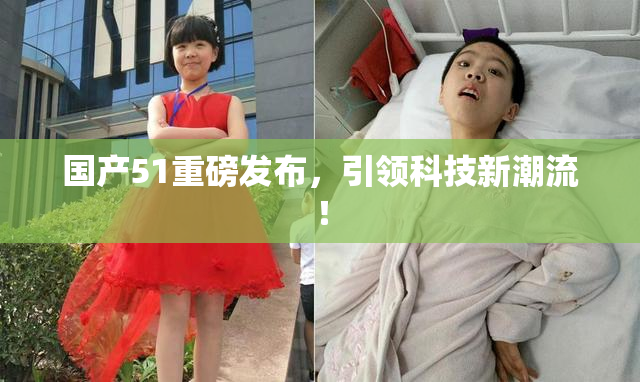 国产51重磅发布，引领科技新潮流！