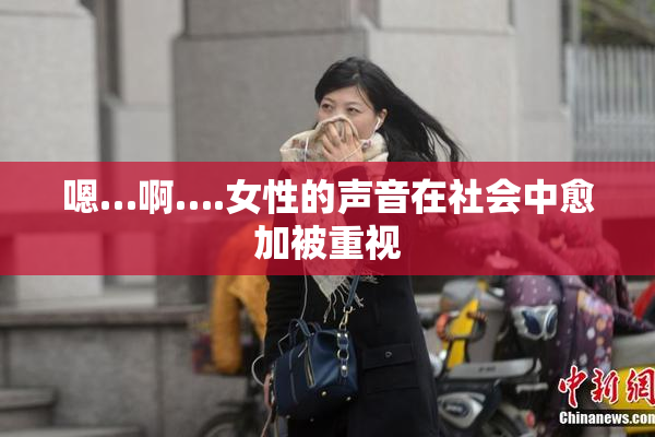 嗯…啊….女性的声音在社会中愈加被重视